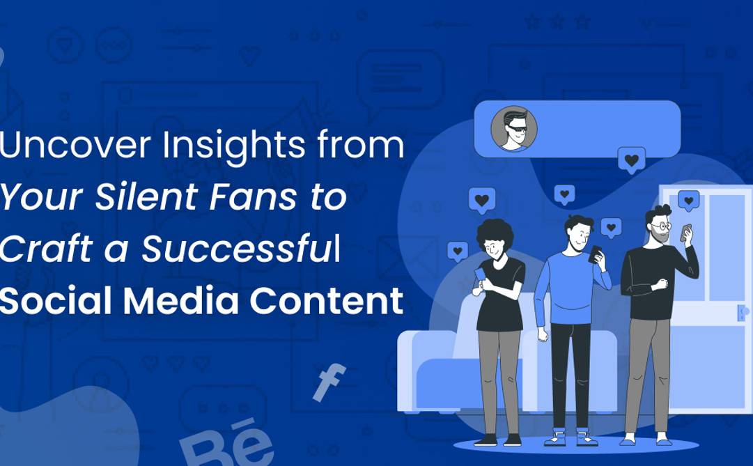 Uncover Insights from Your Silent Fans to Craft a Successful Social Media Content