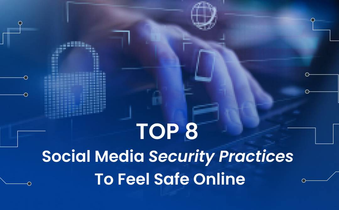 Top 8 Social Media Security Practices to Feel Safe Online