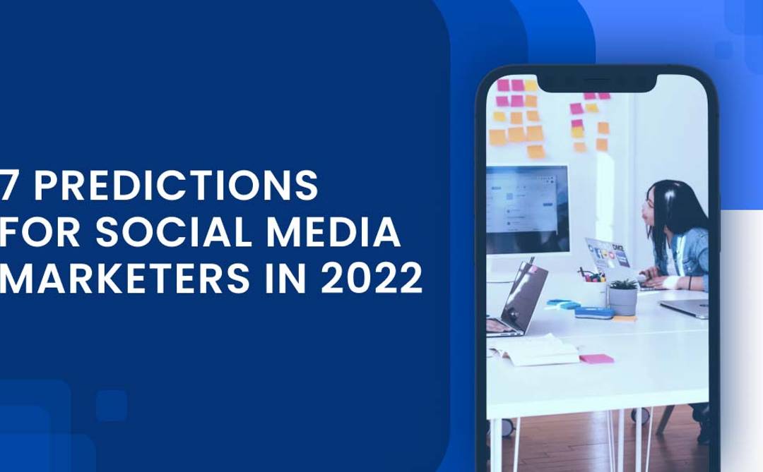7 Predictions For Social Media Marketers Beyond 2022
